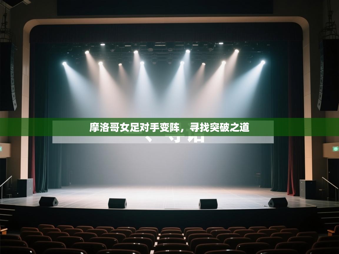 开云赛事-摩洛哥女足对手变阵，寻找突破之道  第3张