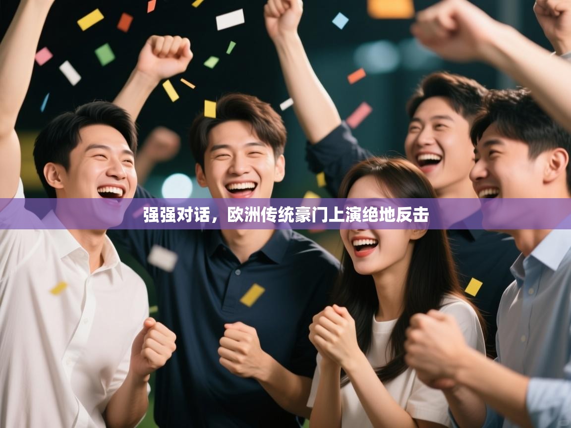 云开体育app官网登录入口-强强对话，欧洲传统豪门上演绝地反击  第3张