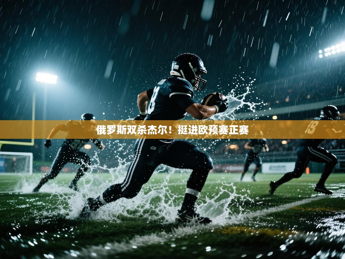 开云体育赛程表查询-俄罗斯双杀杰尔！挺进欧预赛正赛  第1张