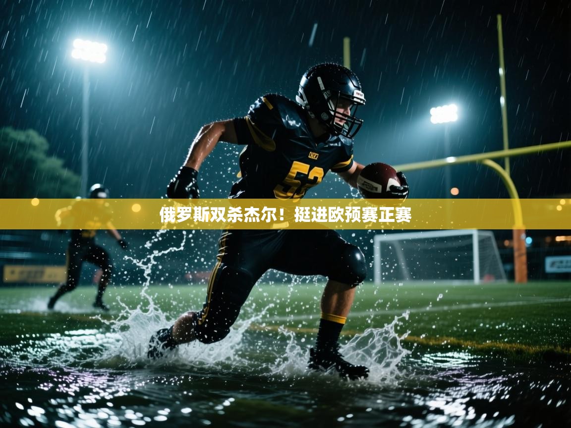 开云体育赛程表查询-俄罗斯双杀杰尔！挺进欧预赛正赛  第2张