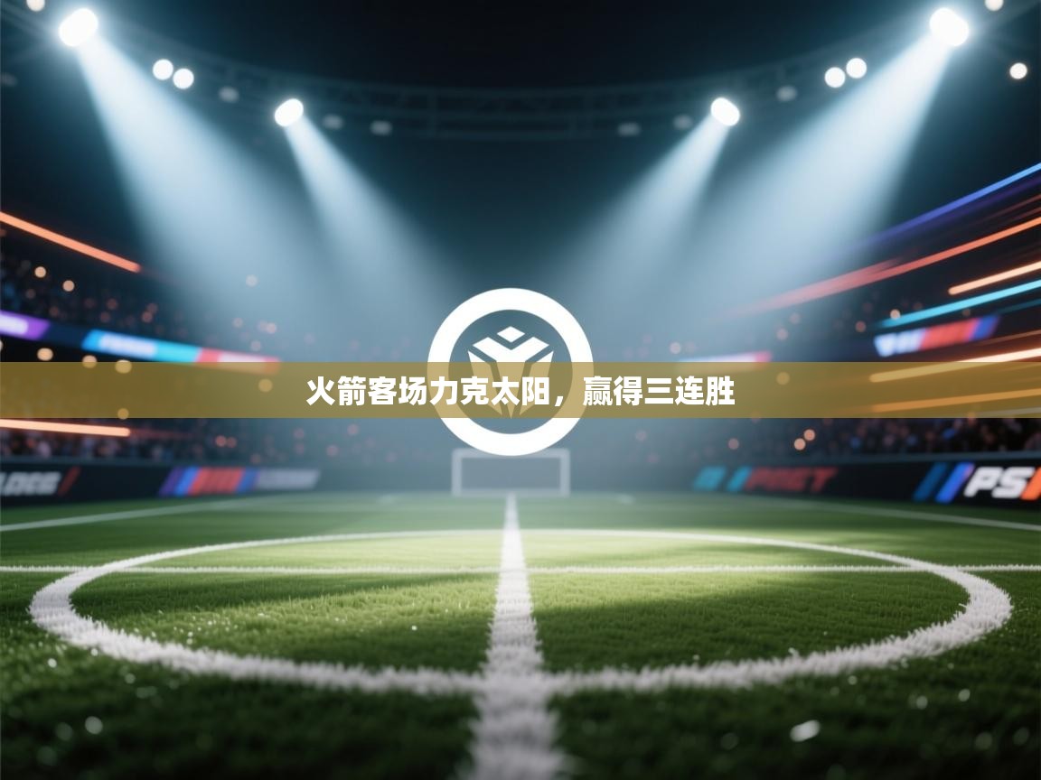 开云下载-火箭客场力克太阳，赢得三连胜  第1张