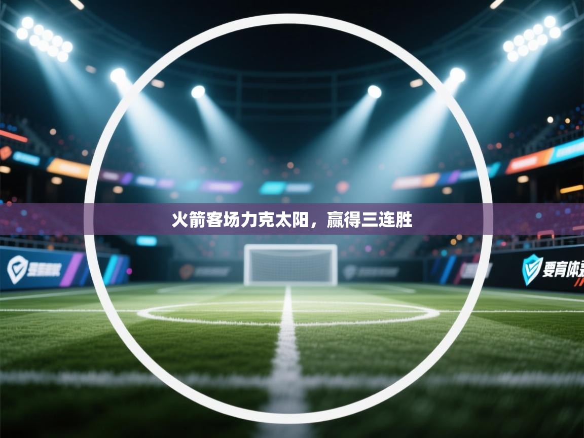 开云下载-火箭客场力克太阳，赢得三连胜  第2张