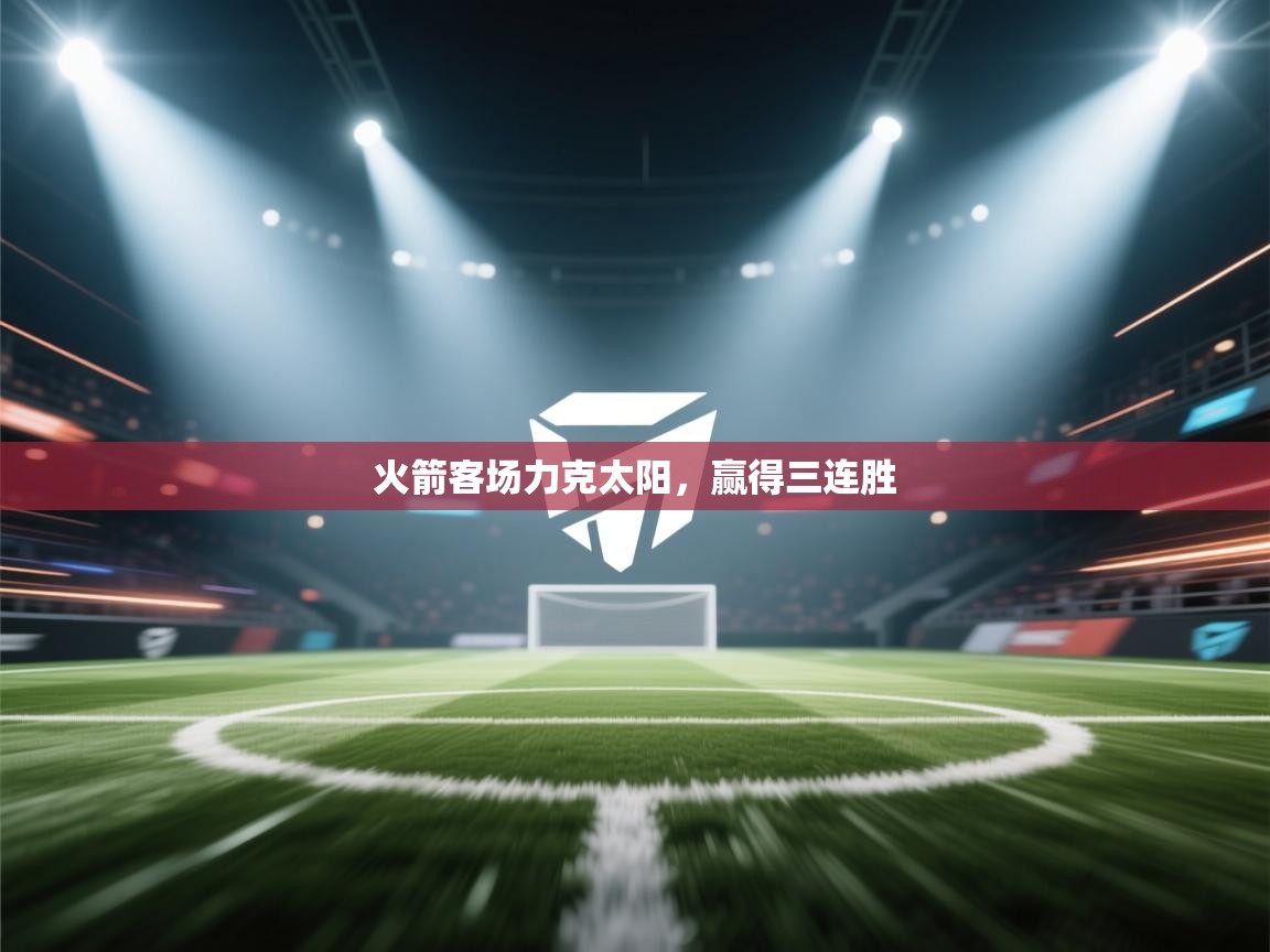 开云下载-火箭客场力克太阳，赢得三连胜  第4张