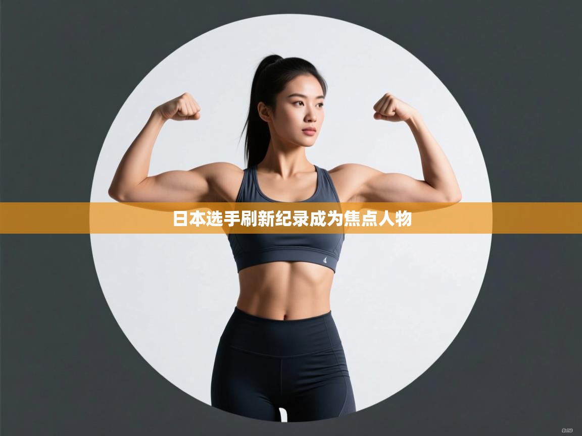 开云下载-日本选手刷新纪录成为焦点人物  第1张