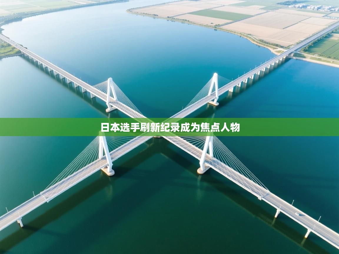 开云下载-日本选手刷新纪录成为焦点人物  第3张