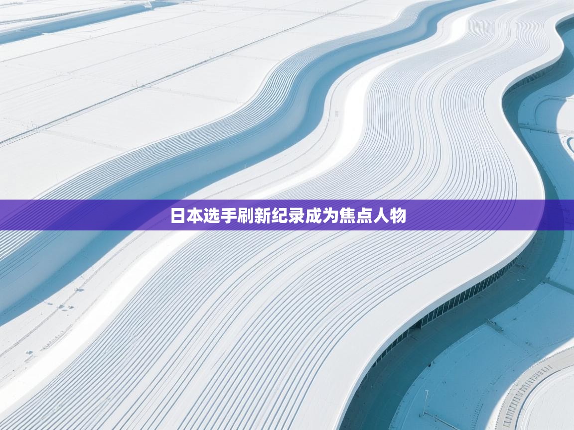 开云下载-日本选手刷新纪录成为焦点人物  第4张