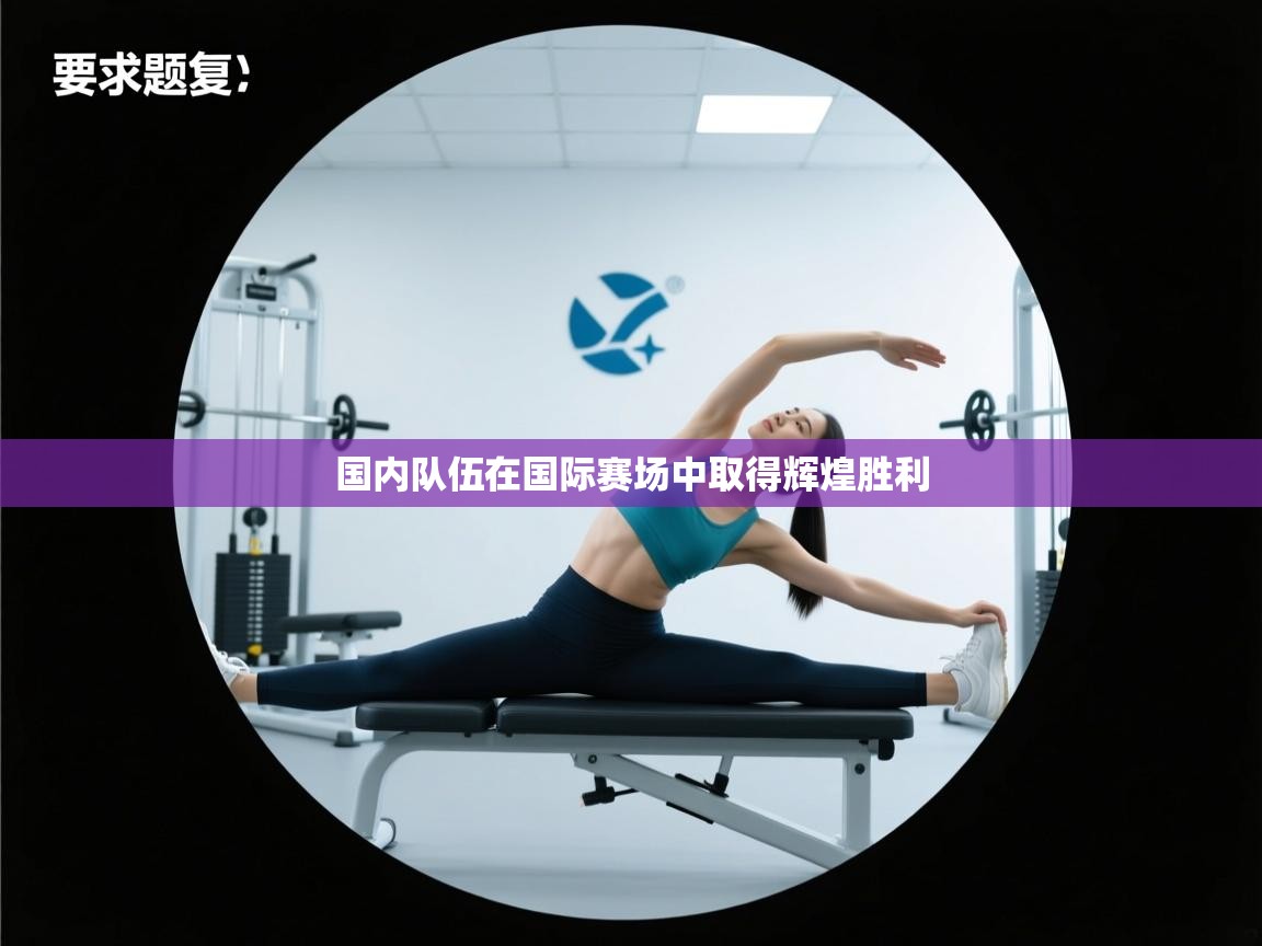 开云体育app下载安装免费-国内队伍在国际赛场中取得辉煌胜利  第3张