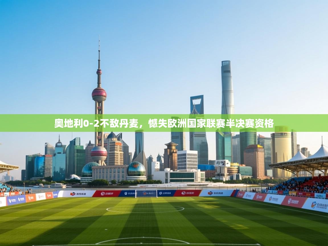 开云体育苹果版下载-奥地利0-2不敌丹麦,憾失欧洲国家联赛半决赛资格 第1张