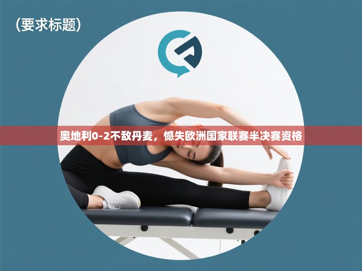 开云体育苹果版下载-奥地利0-2不敌丹麦,憾失欧洲国家联赛半决赛资格 第4张