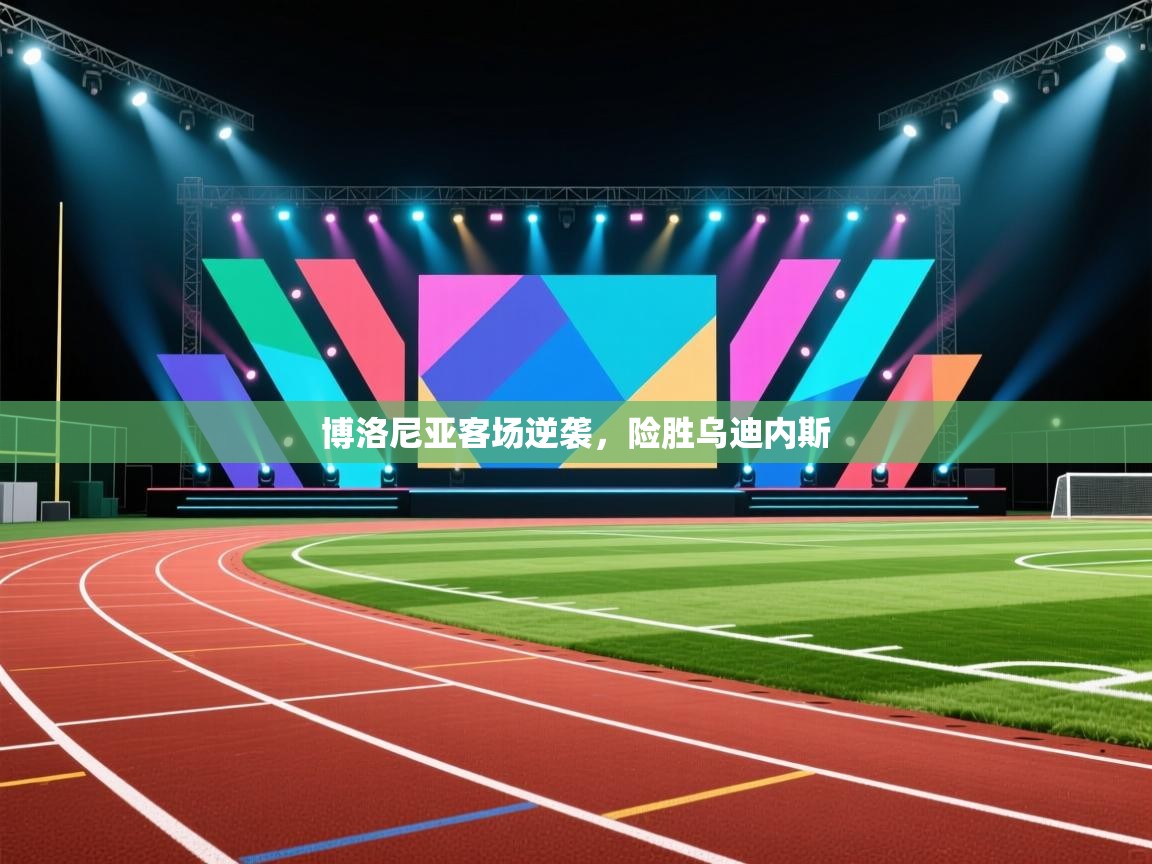 开云体育工单提交入口-博洛尼亚客场逆袭，险胜乌迪内斯  第2张