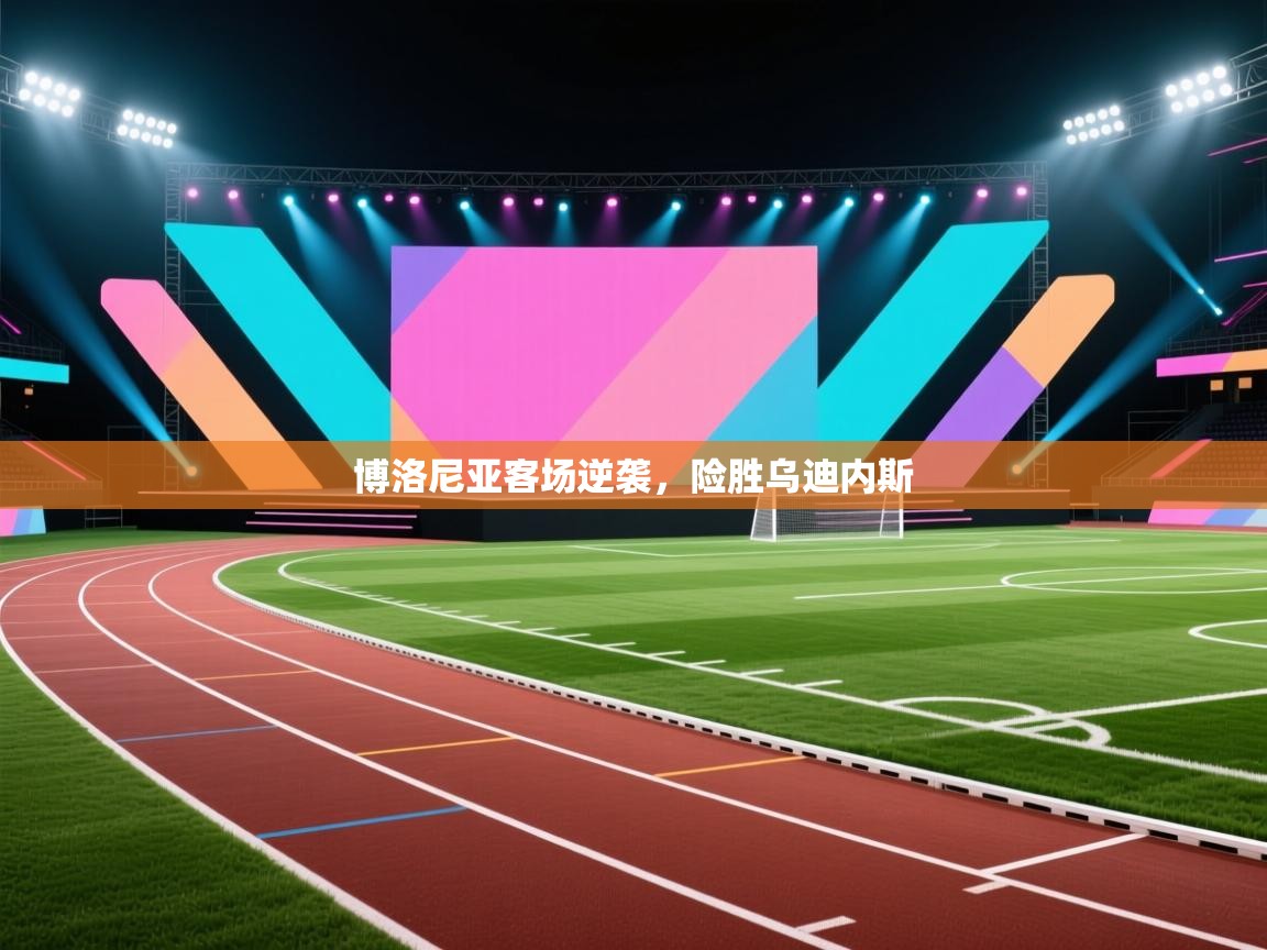 开云体育工单提交入口-博洛尼亚客场逆袭，险胜乌迪内斯  第4张