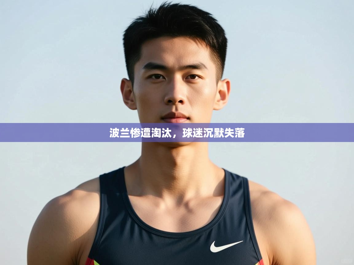 开云体育数据中心统计-波兰惨遭淘汰，球迷沉默失落  第2张