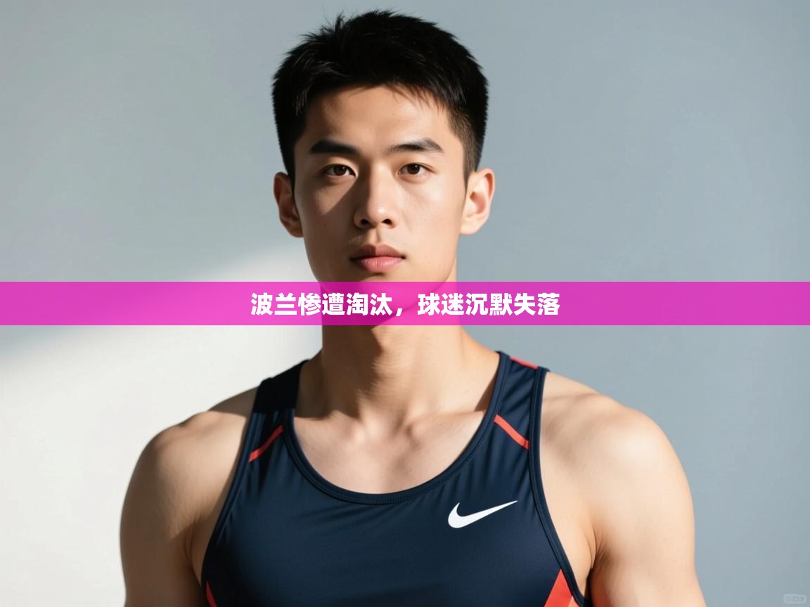 开云体育数据中心统计-波兰惨遭淘汰，球迷沉默失落  第4张