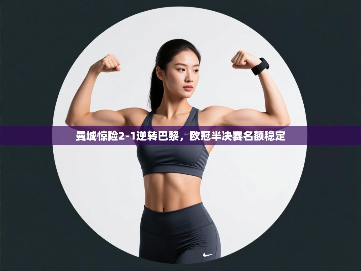 开云体育注册下载-曼城惊险2-1逆转巴黎，欧冠半决赛名额稳定  第1张