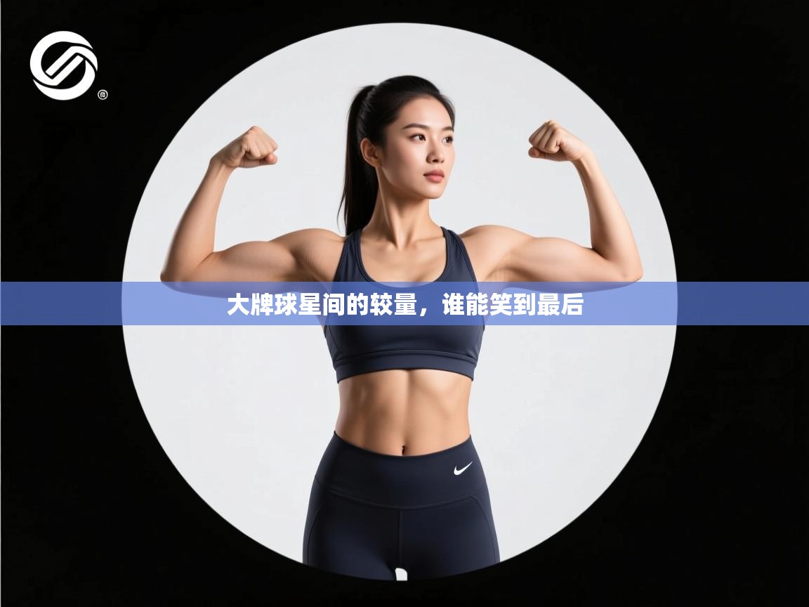 开云体育登录入口网址-大牌球星间的较量，谁能笑到最后  第3张