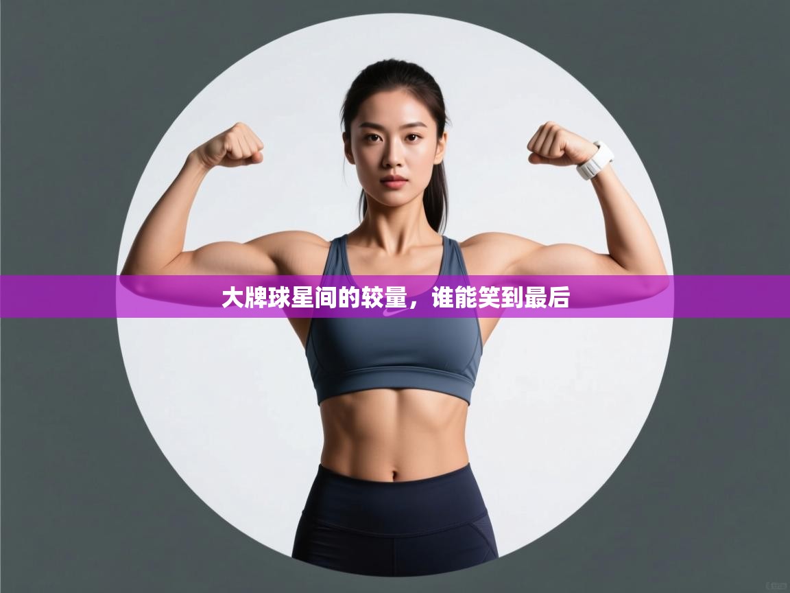 开云体育登录入口网址-大牌球星间的较量，谁能笑到最后  第2张