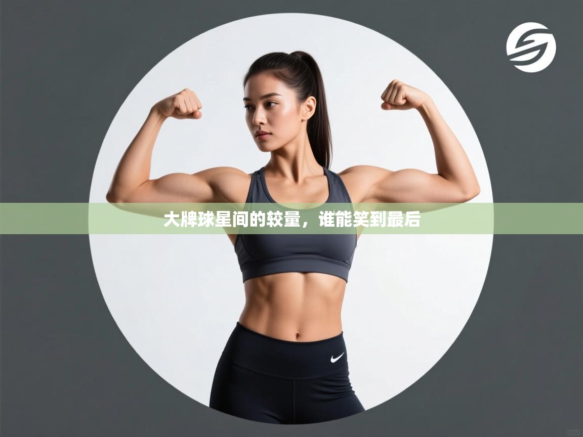 开云体育登录入口网址-大牌球星间的较量，谁能笑到最后  第4张