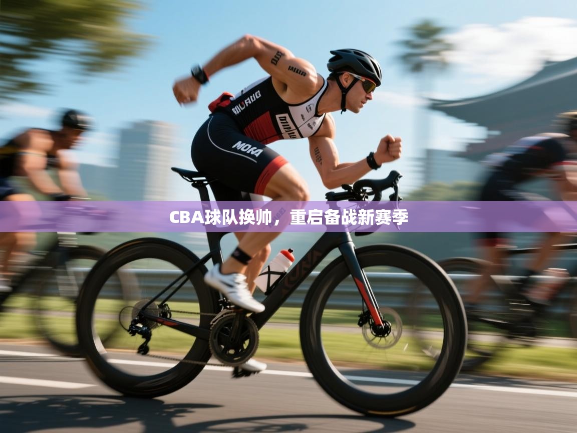 开云体育入口网址-CBA球队换帅，重启备战新赛季  第2张