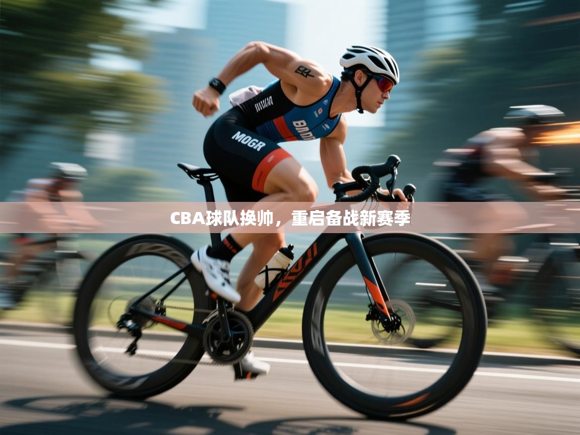 开云体育入口网址-CBA球队换帅，重启备战新赛季  第3张