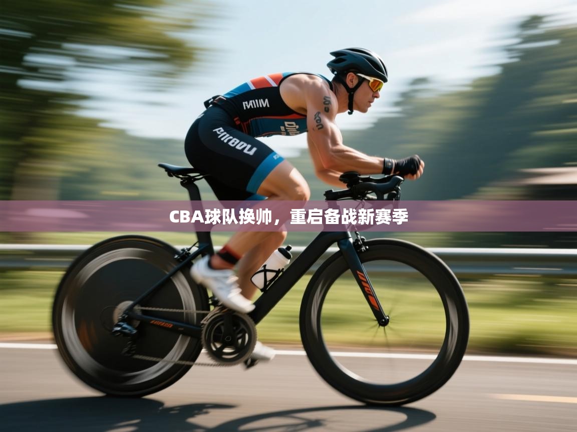 开云体育入口网址-CBA球队换帅，重启备战新赛季  第4张