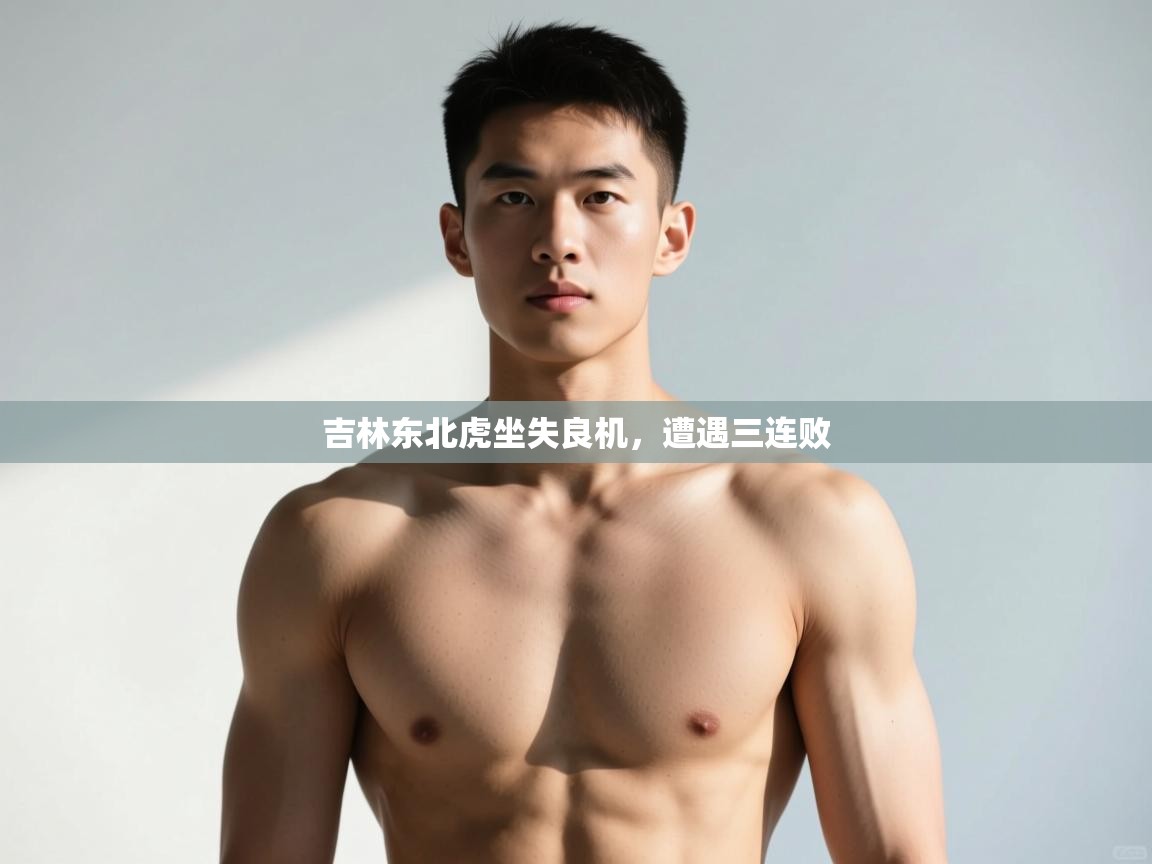 开云中国kaiyun·体育官方网站-吉林东北虎坐失良机，遭遇三连败  第3张