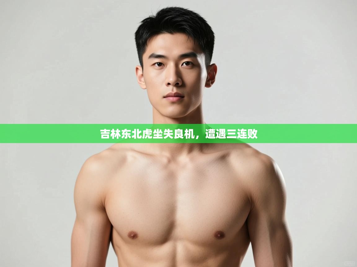 开云中国kaiyun·体育官方网站-吉林东北虎坐失良机，遭遇三连败  第4张