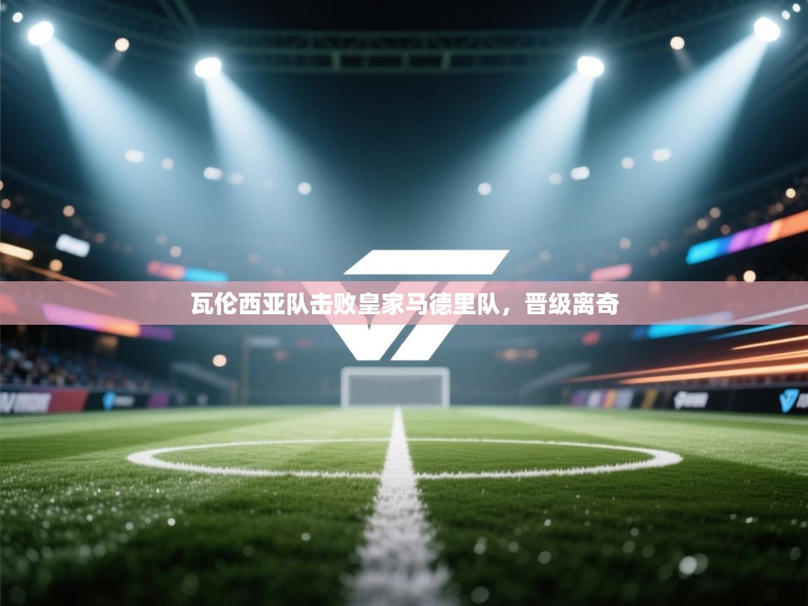 开云体育PC版网页版登录-瓦伦西亚队击败皇家马德里队，晋级离奇  第3张