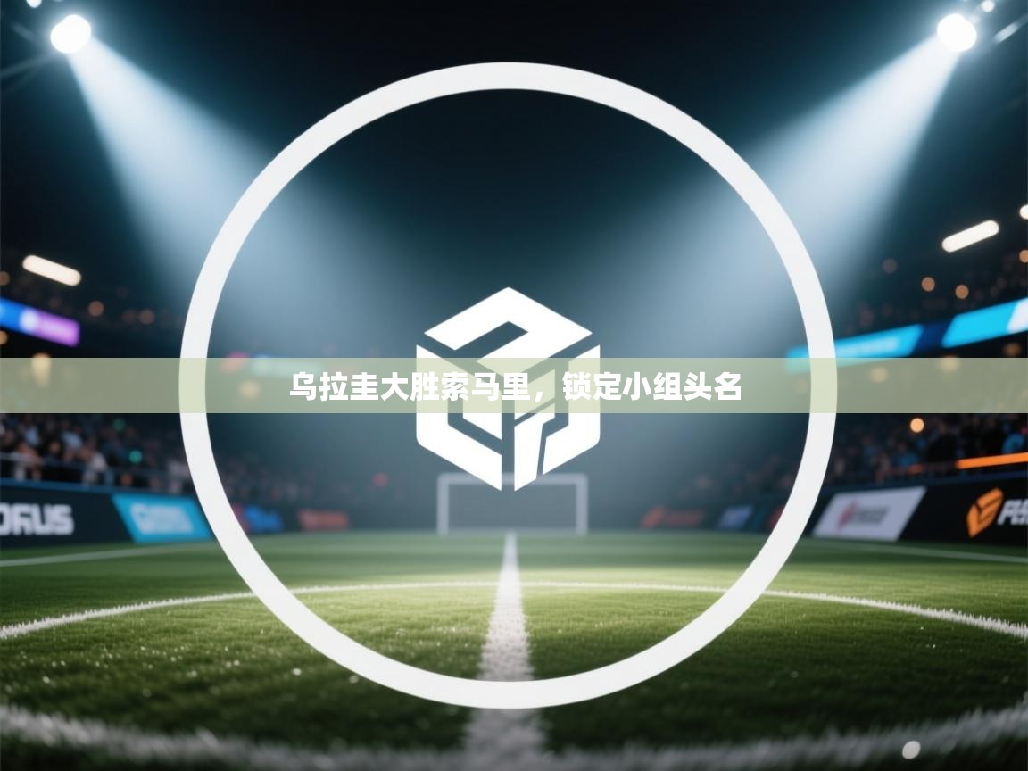 开云体育app下载入口-乌拉圭大胜索马里，锁定小组头名  第1张