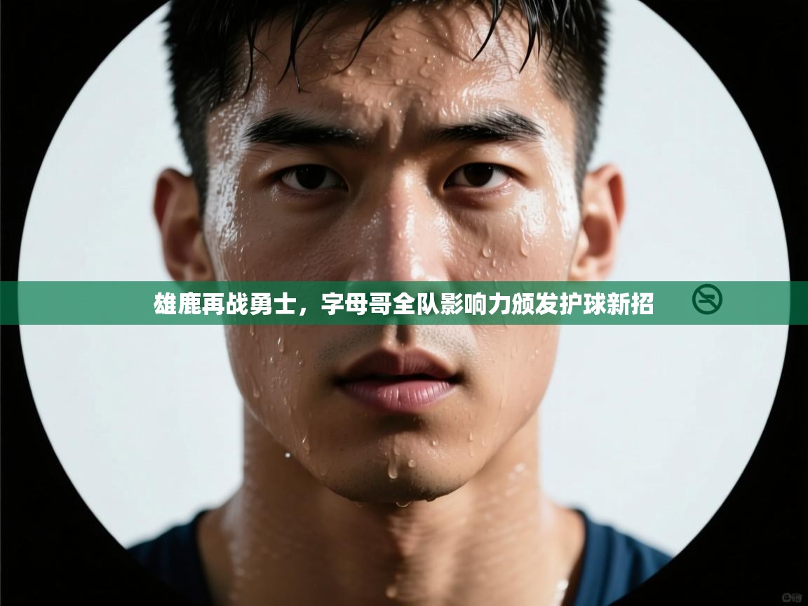 云开官网-雄鹿再战勇士，字母哥全队影响力颁发护球新招  第2张