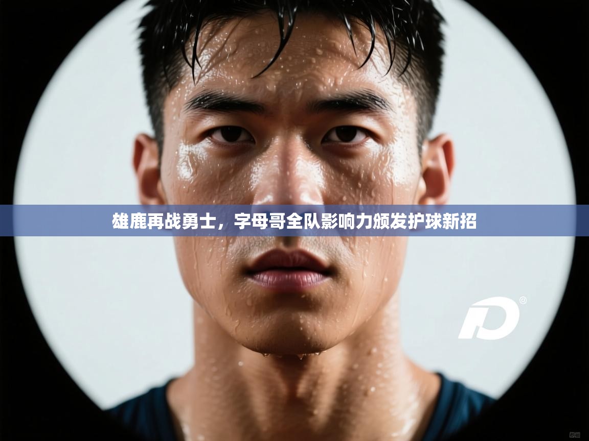 云开官网-雄鹿再战勇士，字母哥全队影响力颁发护球新招  第4张