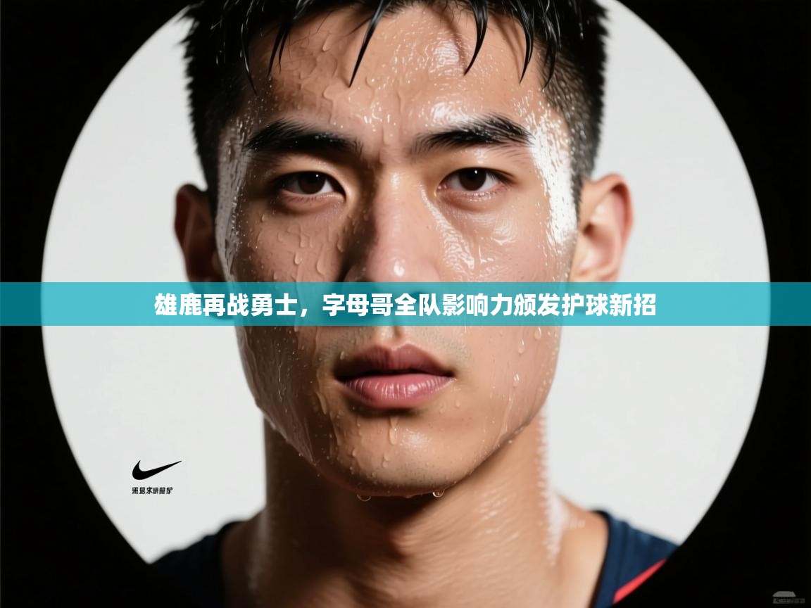云开官网-雄鹿再战勇士，字母哥全队影响力颁发护球新招  第3张