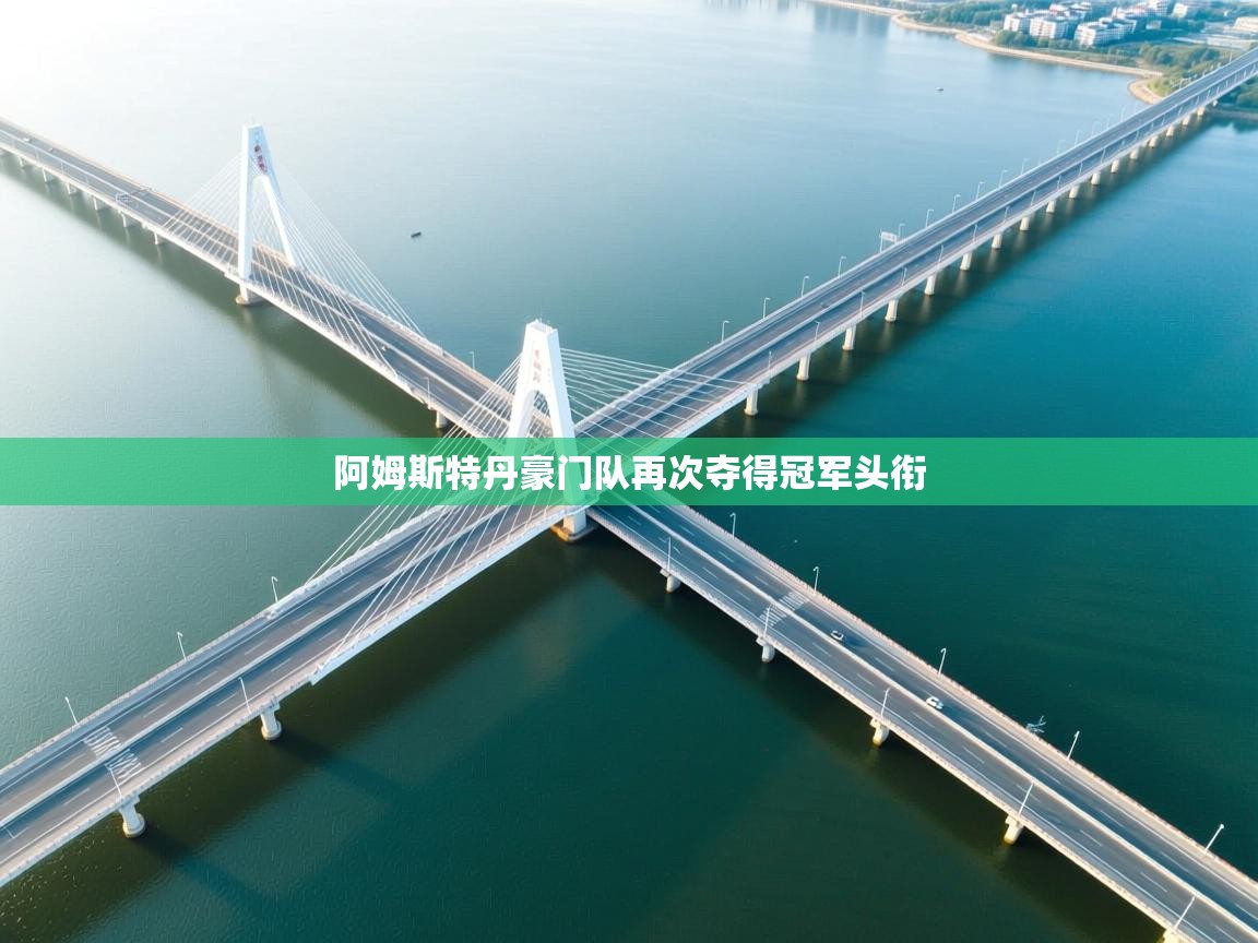 开云体育app评价-阿姆斯特丹豪门队再次夺得冠军头衔  第1张