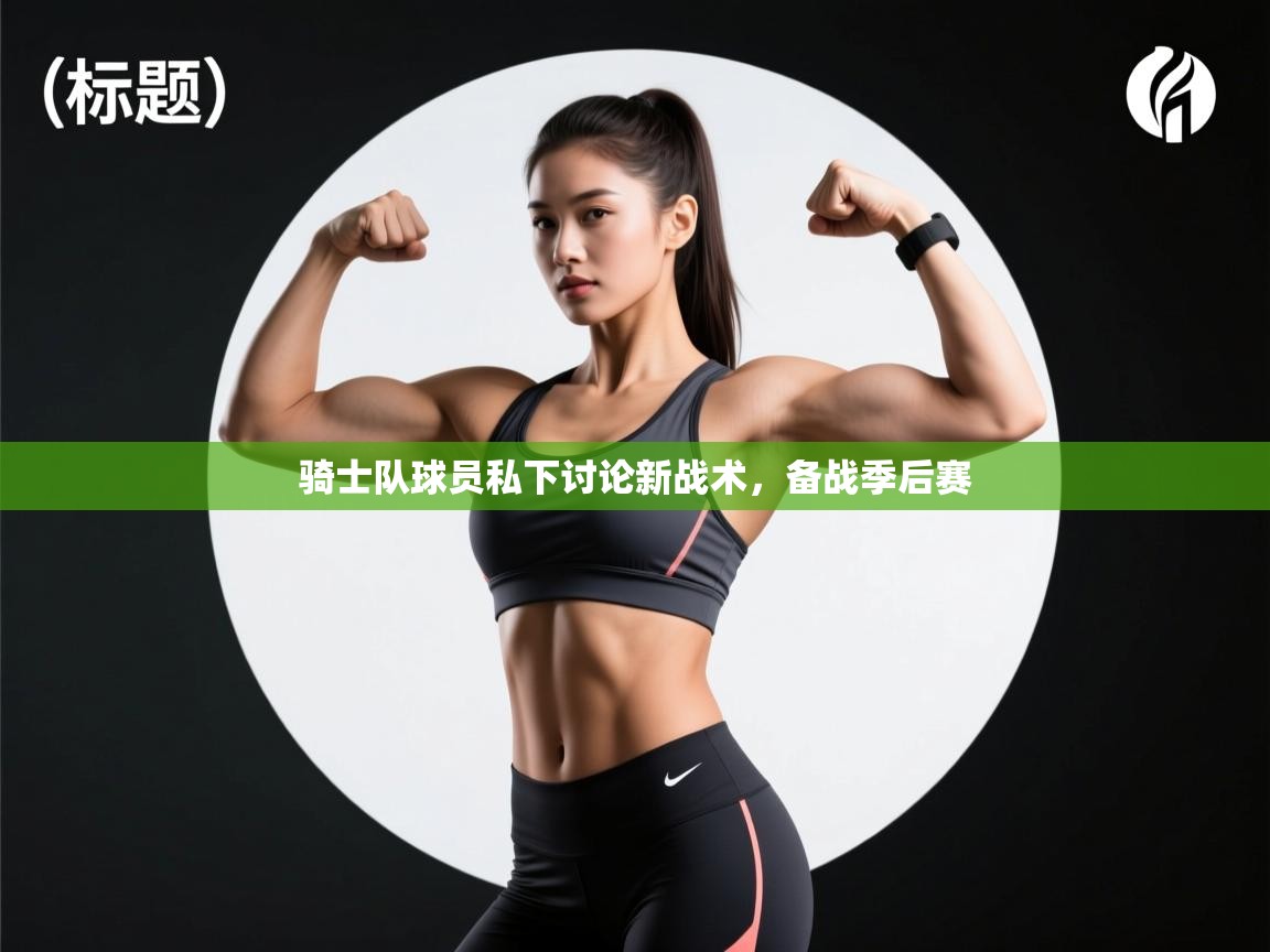 开云体育app下载官网-骑士队球员私下讨论新战术,备战季后赛 第2张