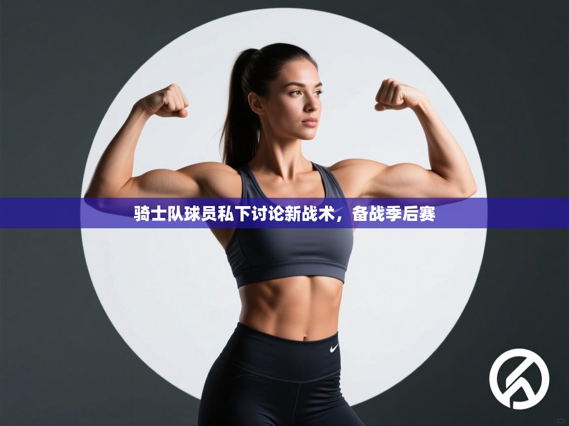 开云体育app下载官网-骑士队球员私下讨论新战术,备战季后赛 第4张