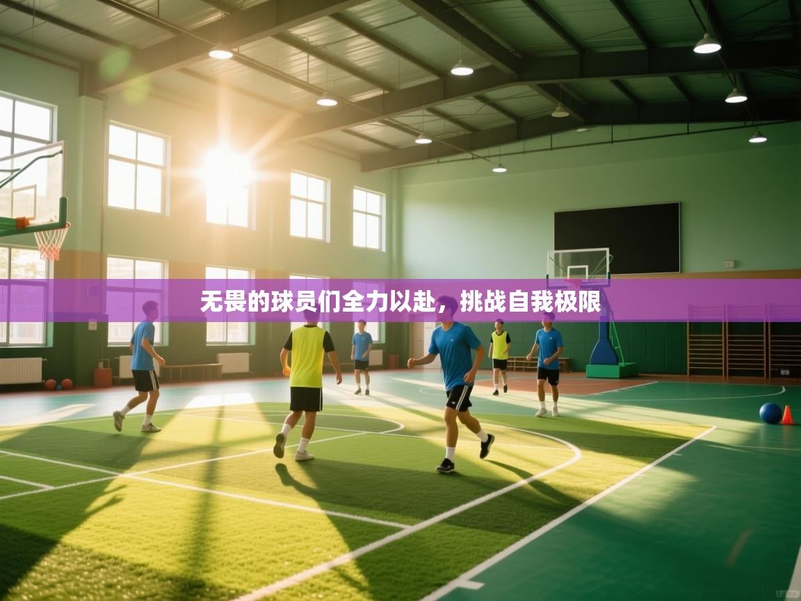 云开体育官网登录入口-无畏的球员们全力以赴,挑战自我极限