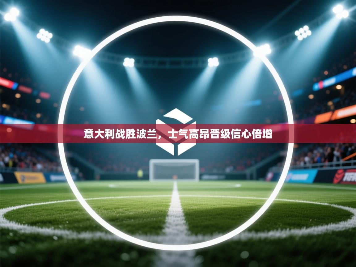 开云体育入口邀请码-意大利战胜波兰，士气高昂晋级信心倍增  第1张