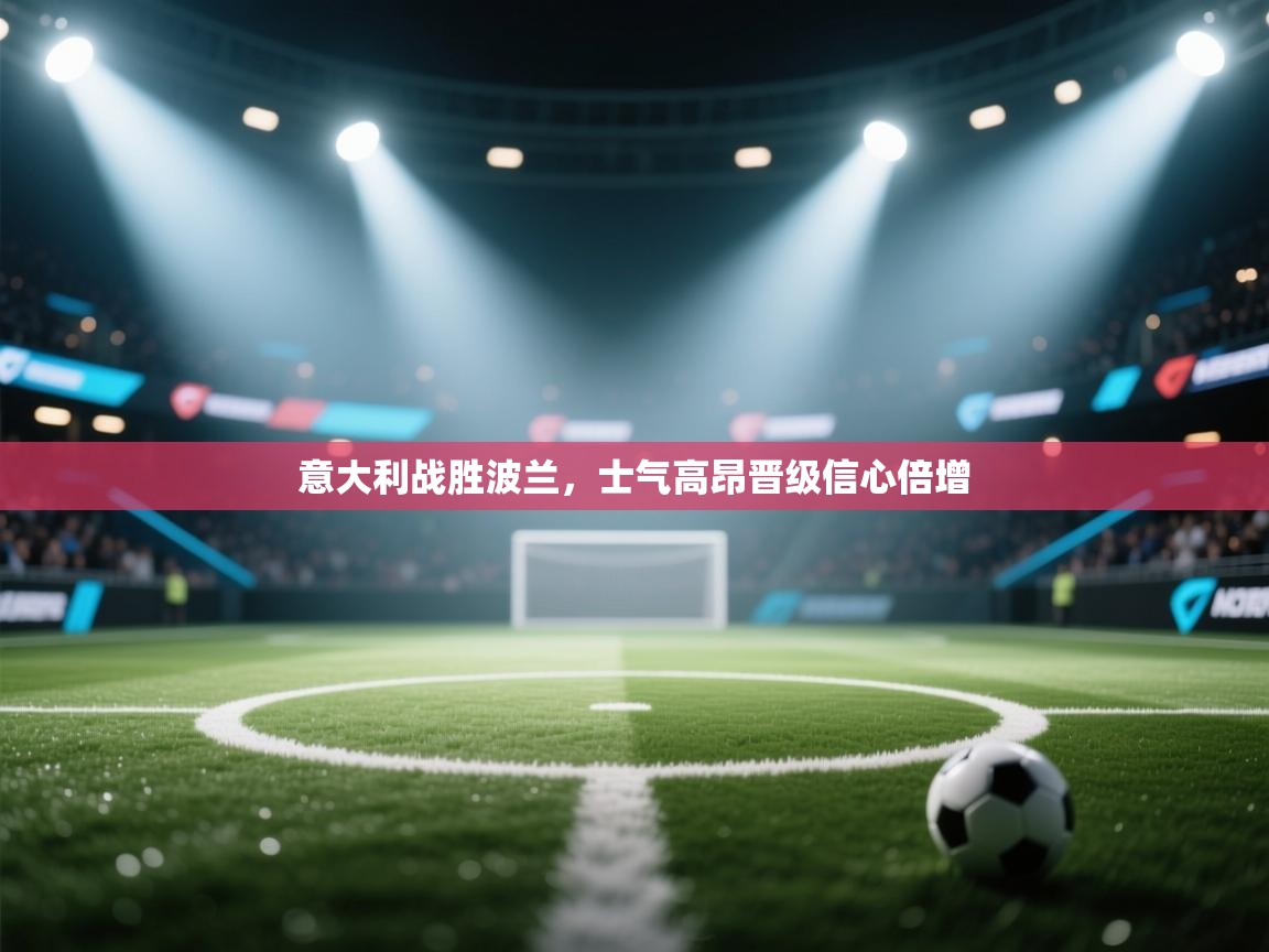 开云体育入口邀请码-意大利战胜波兰，士气高昂晋级信心倍增  第2张