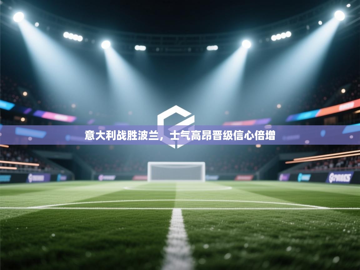 开云体育入口邀请码-意大利战胜波兰，士气高昂晋级信心倍增  第3张