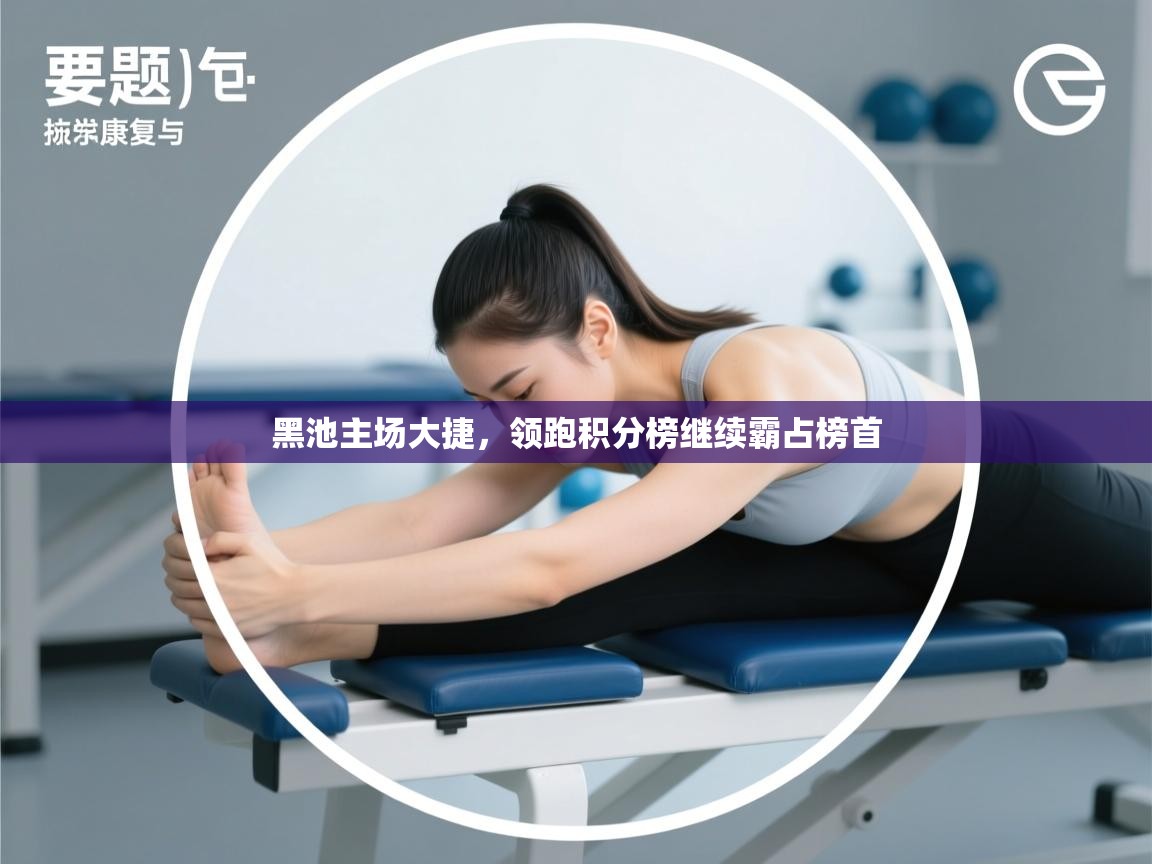 开云体育在线入口-黑池主场大捷,领跑积分榜继续霸占榜首 第1张