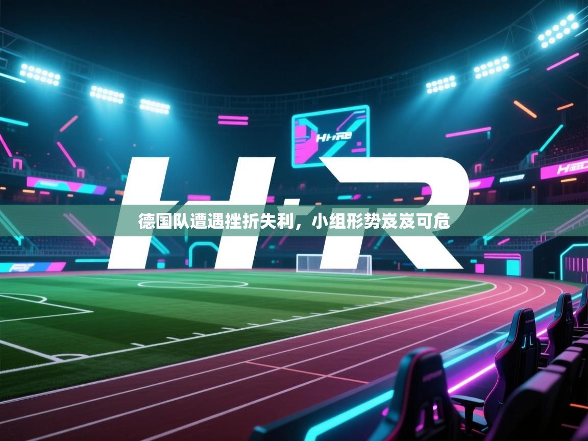 开云体育app投诉-德国队遭遇挫折失利，小组形势岌岌可危  第1张