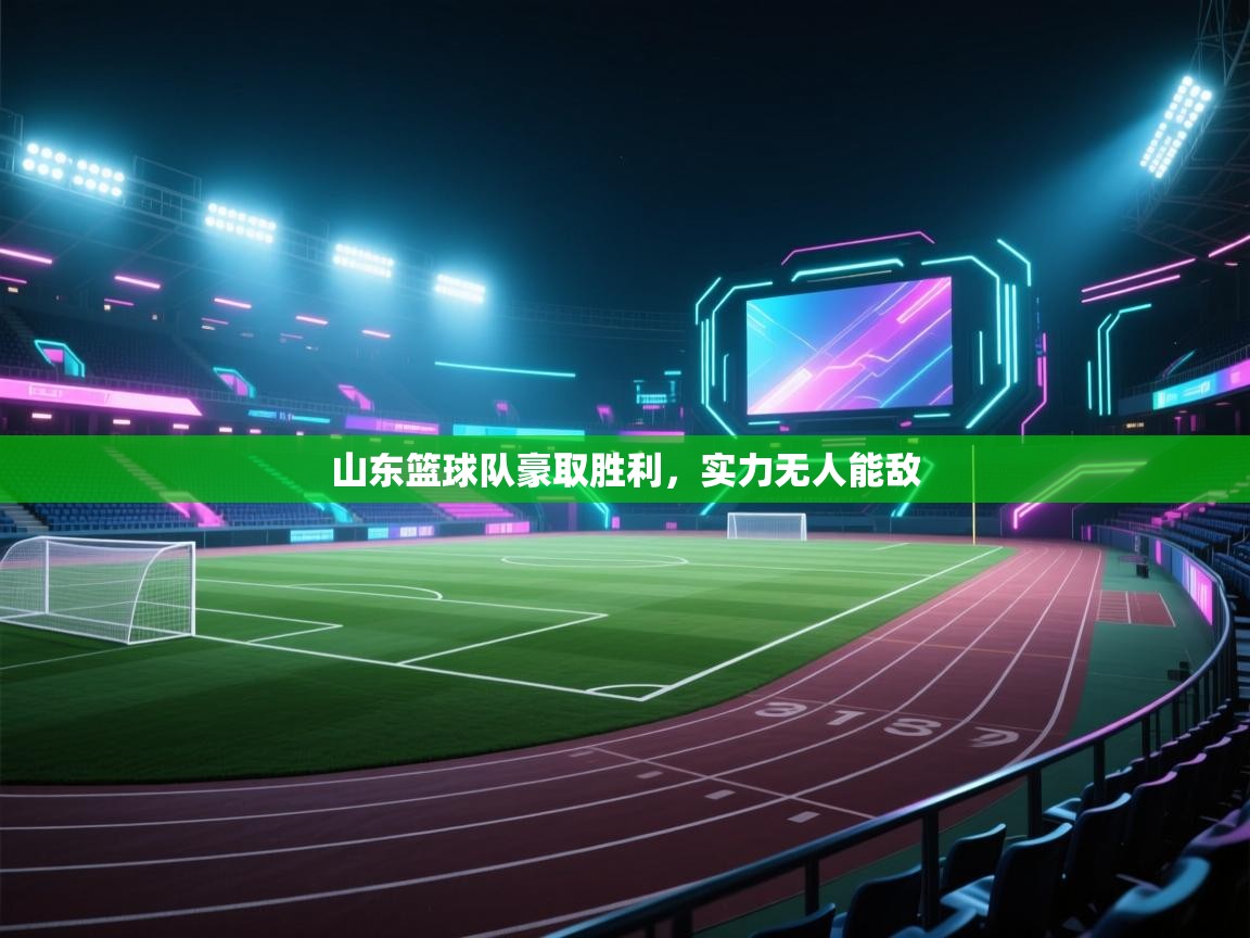 开云体育注册下载-山东篮球队豪取胜利,实力无人能敌 第1张