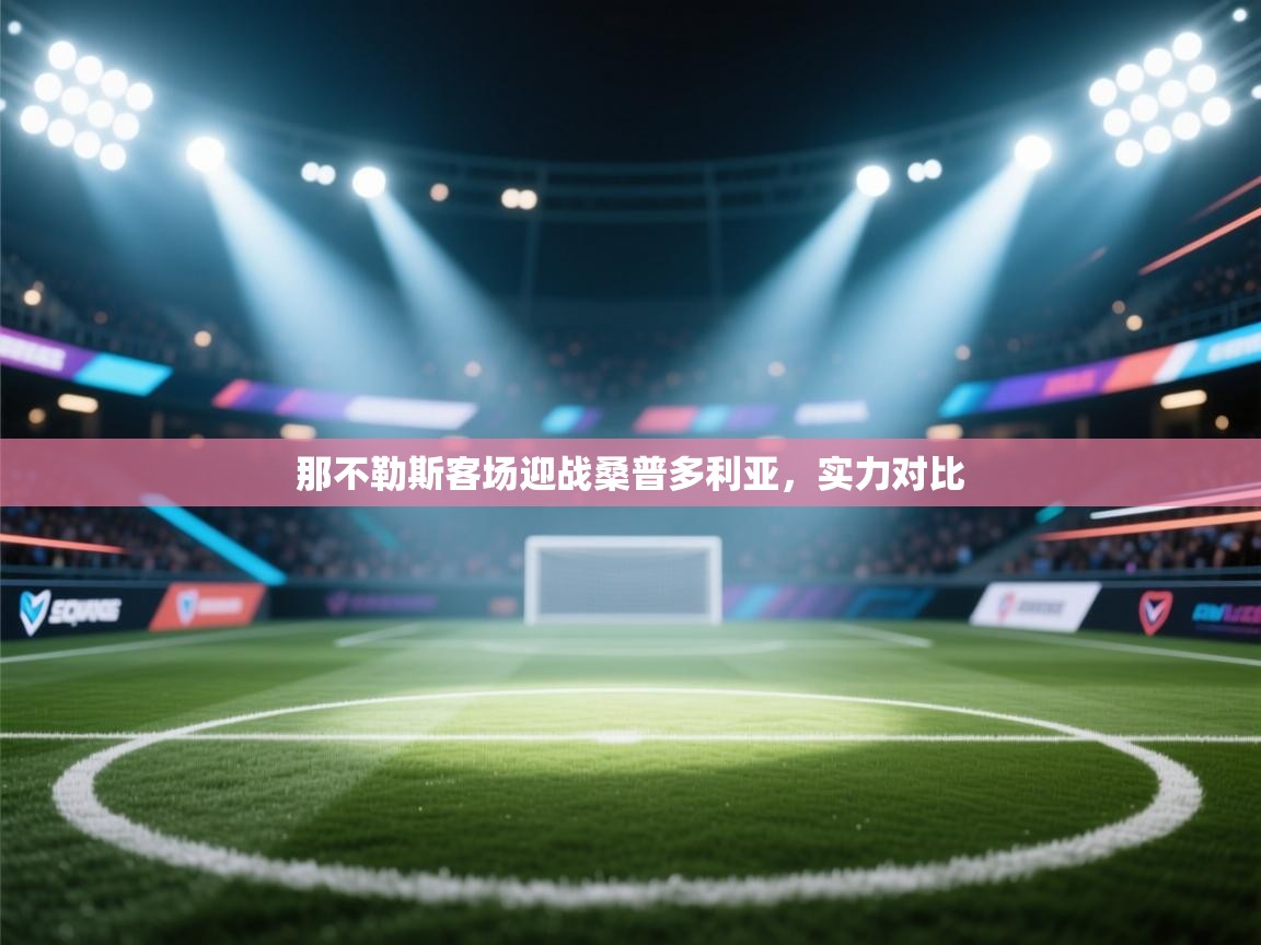 云开体育app网页版入口-那不勒斯客场迎战桑普多利亚，实力对比  第1张