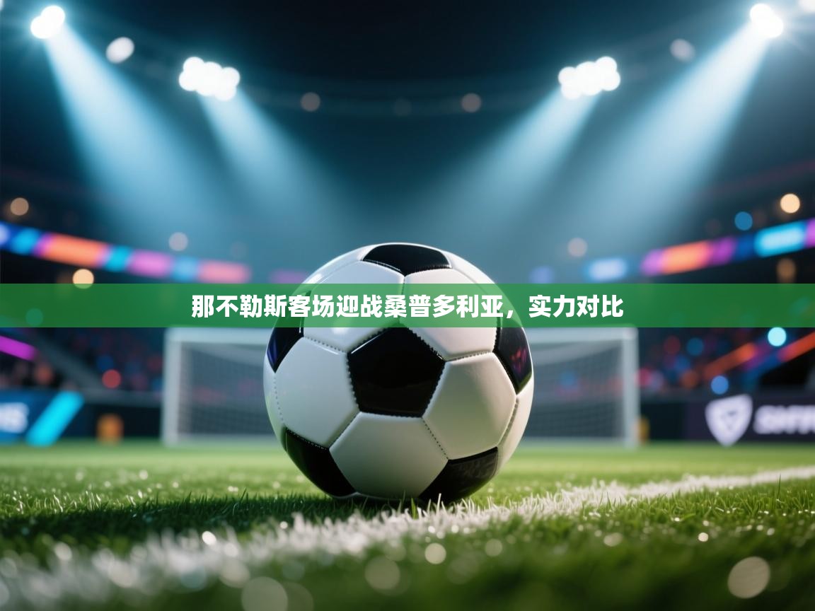 云开体育app网页版入口-那不勒斯客场迎战桑普多利亚，实力对比  第3张