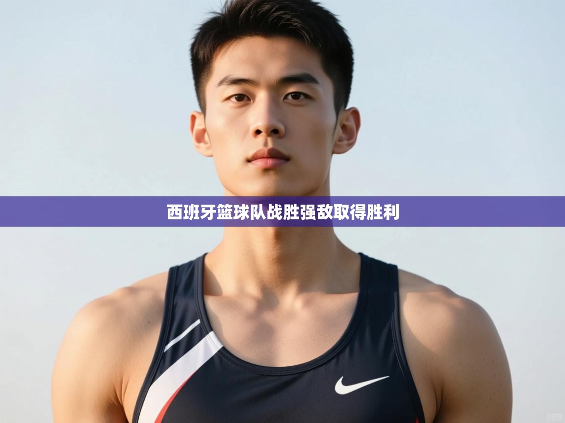 云开体育app官网登录入口-西班牙篮球队战胜强敌取得胜利  第2张