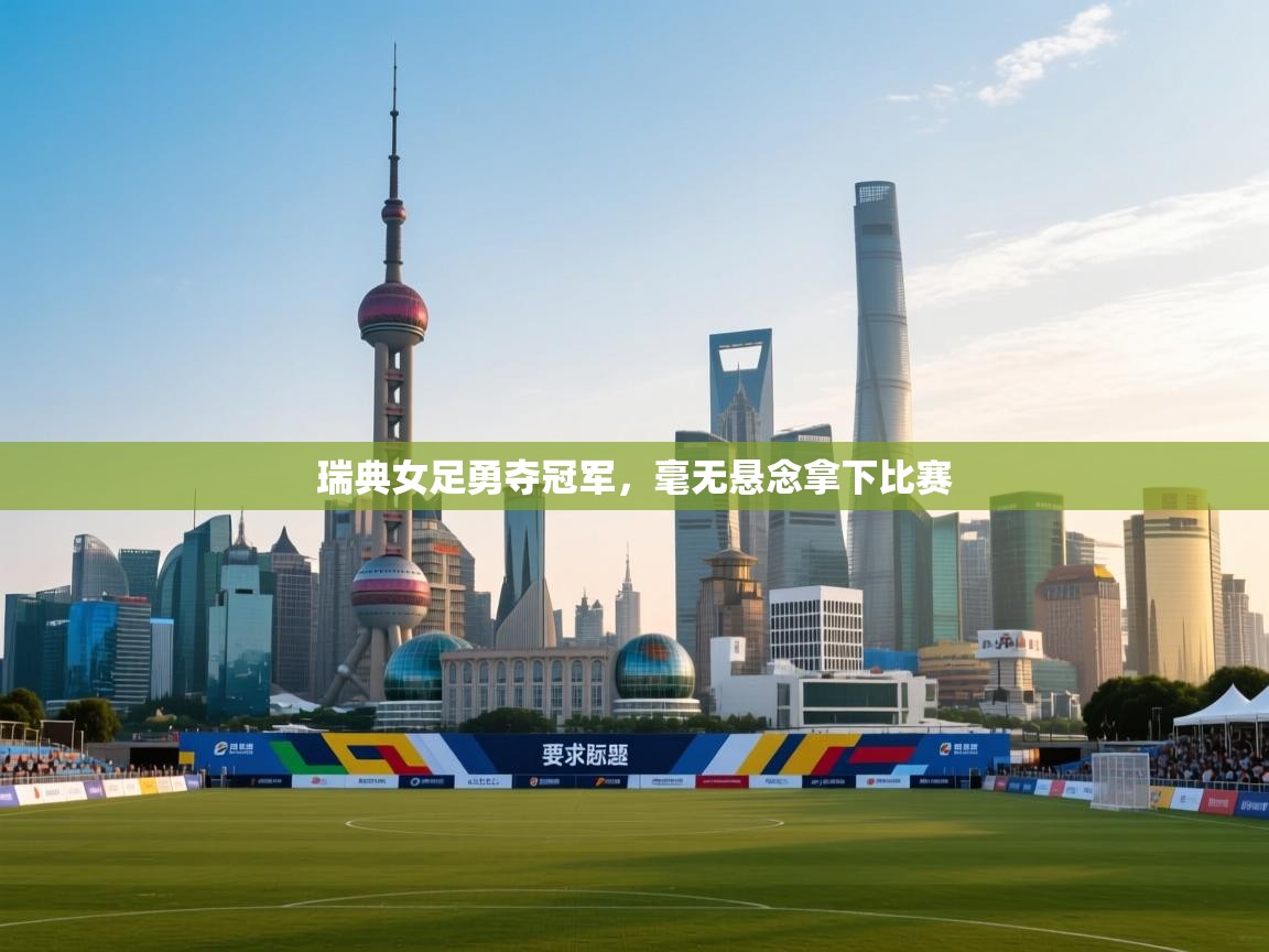 开云体育网络异常修复-瑞典女足勇夺冠军，毫无悬念拿下比赛  第4张