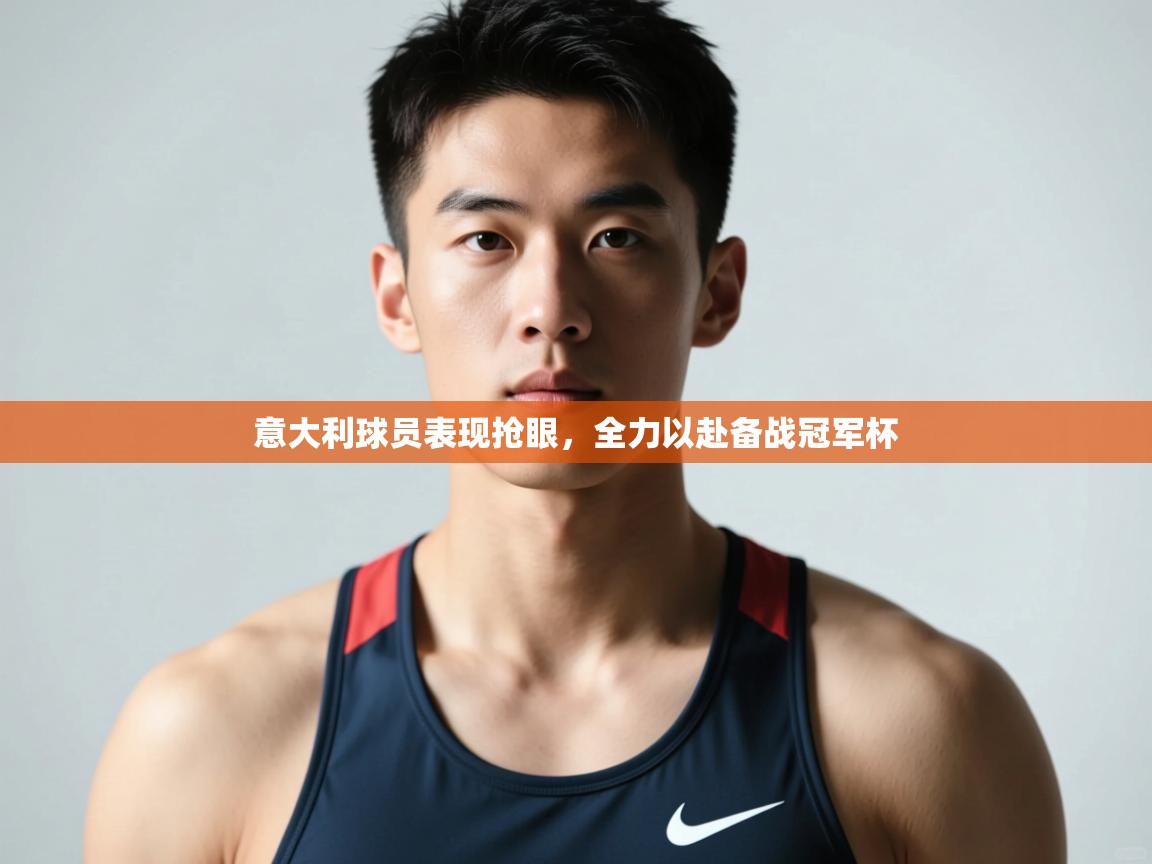 开云体育app网页版入口-意大利球员表现抢眼,全力以赴备战冠军杯 第2张
