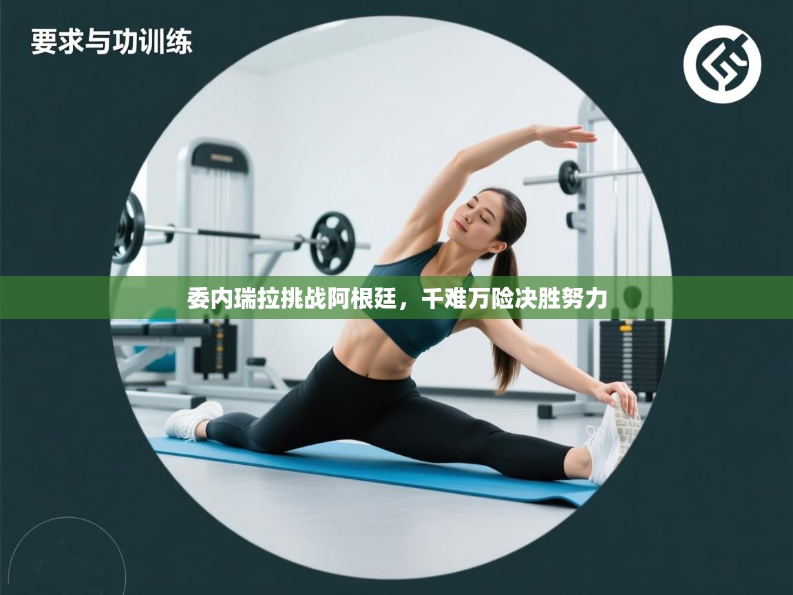 开云体育app官网入口网页版-委内瑞拉挑战阿根廷,千难万险决胜努力 第3张