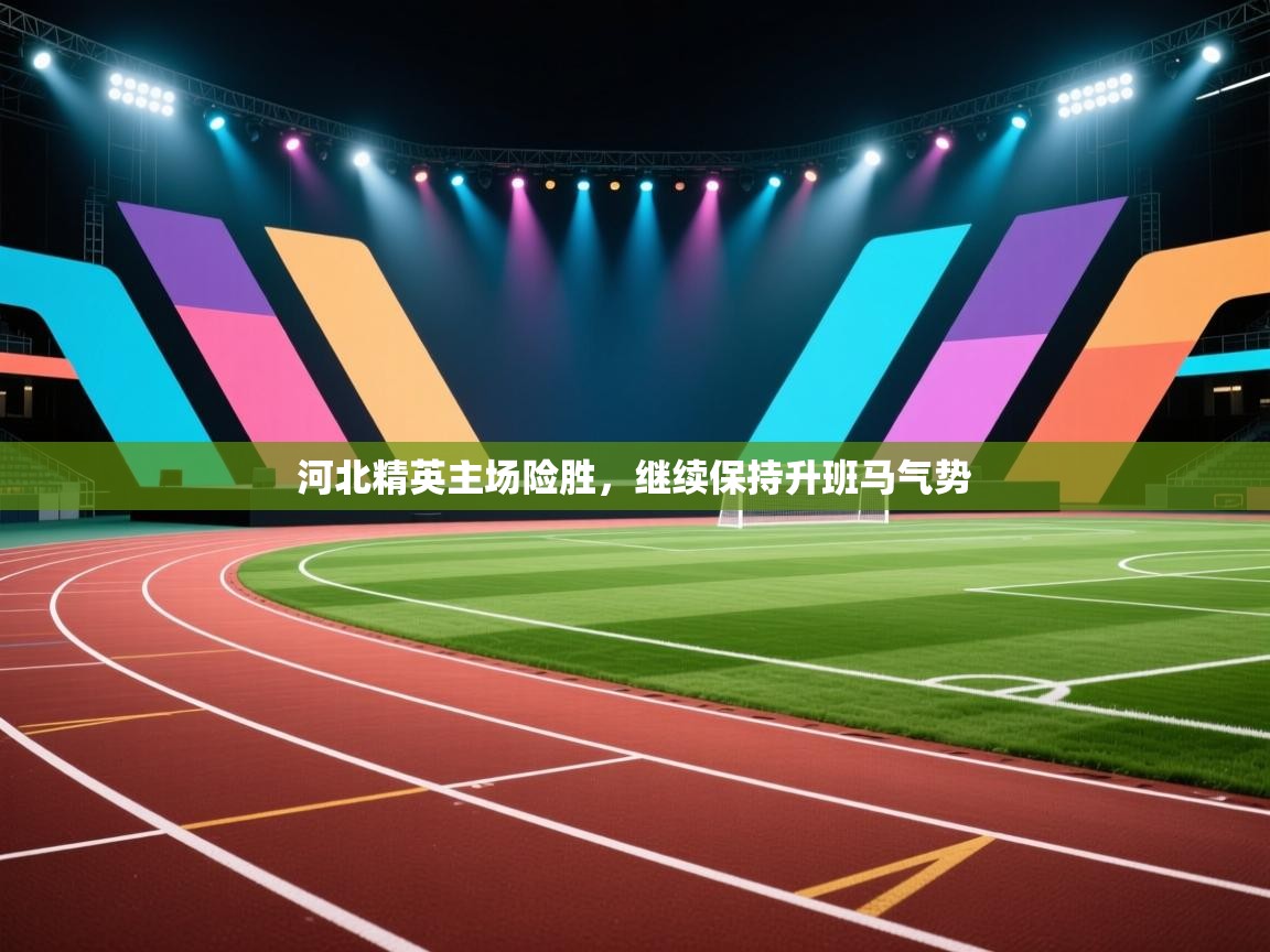 云开体育app登录入口-河北精英主场险胜，继续保持升班马气势  第1张