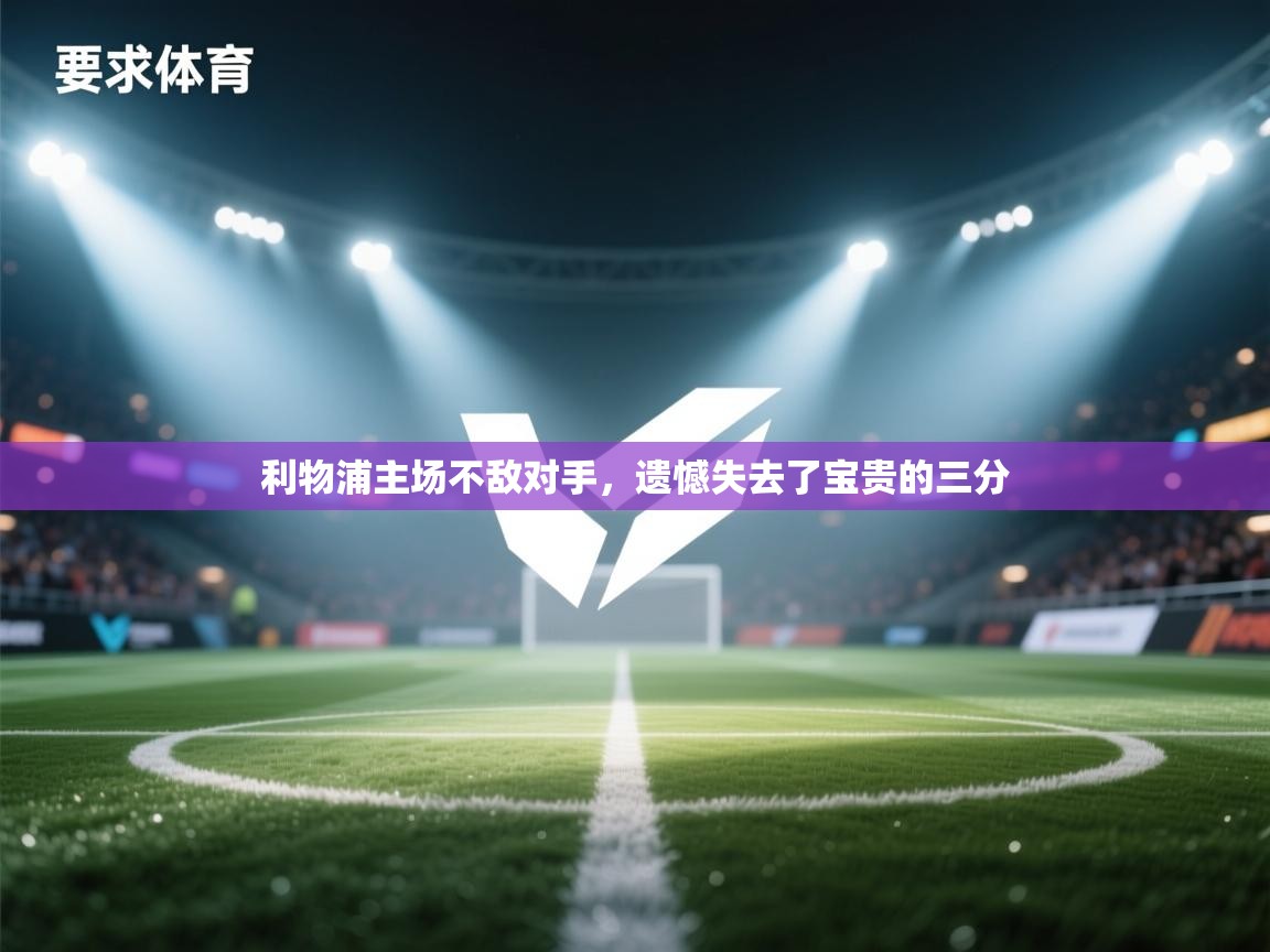 开云体育app下载地址-利物浦主场不敌对手，遗憾失去了宝贵的三分  第1张